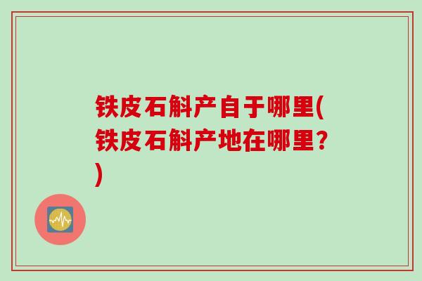 铁皮石斛产自于哪里(铁皮石斛产地在哪里？)