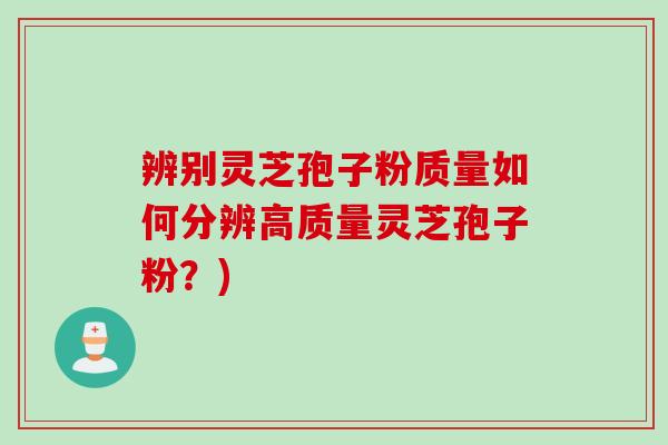 辨别灵芝孢子粉质量如何分辨高质量灵芝孢子粉？)