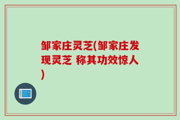 邹家庄灵芝(邹家庄发现灵芝 称其功效惊人)