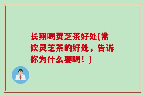 长期喝灵芝茶好处(常饮灵芝茶的好处，告诉你为什么要喝！)