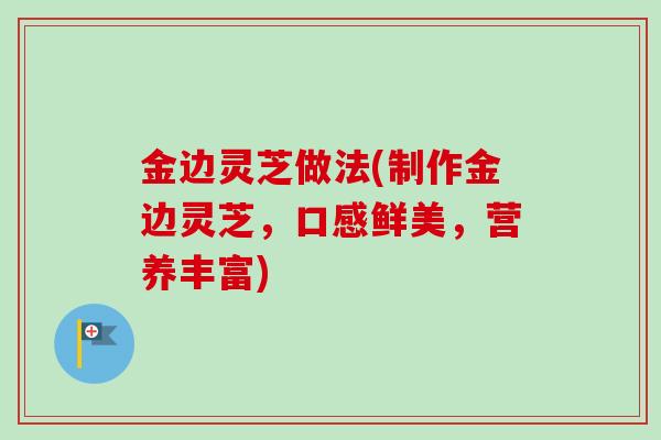 金边灵芝做法(制作金边灵芝，口感鲜美，营养丰富)