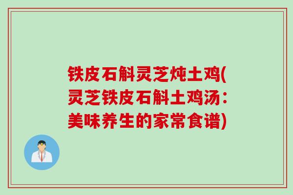 铁皮石斛灵芝炖土鸡(灵芝铁皮石斛土鸡汤：美味养生的家常食谱)