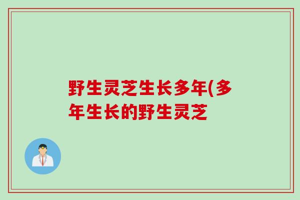 野生灵芝生长多年(多年生长的野生灵芝
