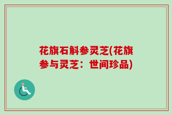 花旗石斛参灵芝(花旗参与灵芝：世间珍品)