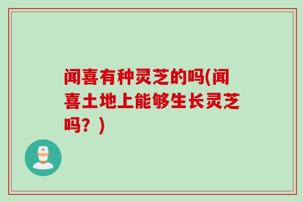 闻喜有种灵芝的吗(闻喜土地上能够生长灵芝吗?) 闻喜有种灵芝的吗(闻喜土地上能够生长灵芝吗?)