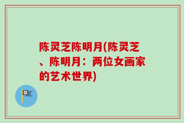 陈灵芝陈明月(陈灵芝、陈明月：两位女画家的艺术世界)