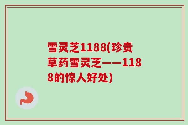 雪灵芝1188(珍贵草药雪灵芝——1188的惊人好处)