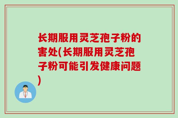 长期服用灵芝孢子粉的害处(长期服用灵芝孢子粉可能引发健康问题) 长期服用灵芝孢子粉的害处(长期服用灵芝孢子粉可能引发健康问题)