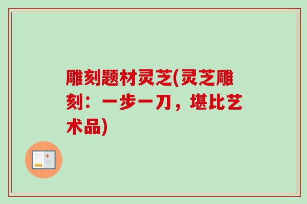 雕刻题材灵芝(灵芝雕刻：一步一刀，堪比艺术品)
