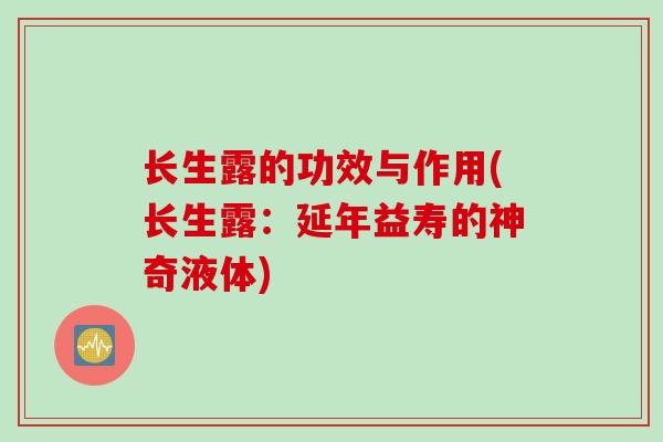 长生露的功效与作用(长生露：延年益寿的神奇液体)