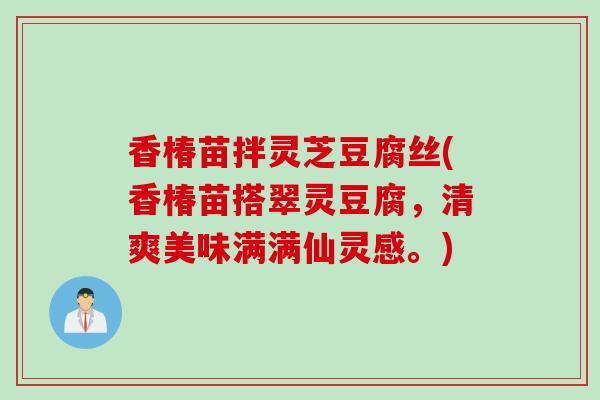 香椿苗拌灵芝豆腐丝(香椿苗搭翠灵豆腐，清爽美味满满仙灵感。)