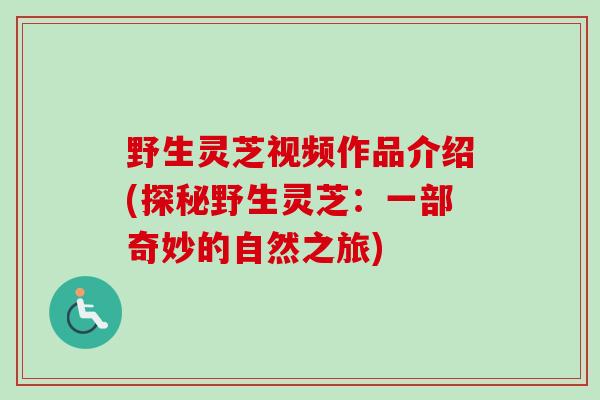 野生灵芝视频作品介绍(探秘野生灵芝：一部奇妙的自然之旅)