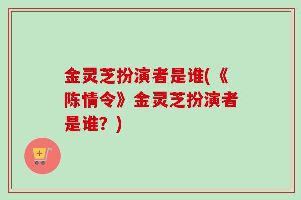 金灵芝扮演者是谁(《陈情令》金灵芝扮演者是谁?) 金灵芝扮演者是谁(《陈情令》金灵芝扮演者是谁?)