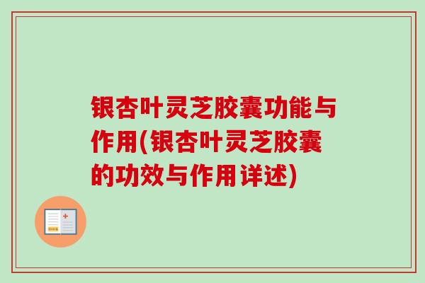 银杏叶灵芝胶囊功能与作用(银杏叶灵芝胶囊的功效与作用详述)