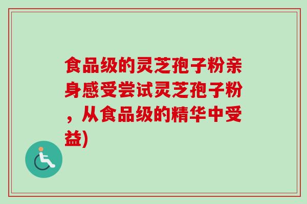 食品级的灵芝孢子粉亲身感受尝试灵芝孢子粉，从食品级的精华中受益)