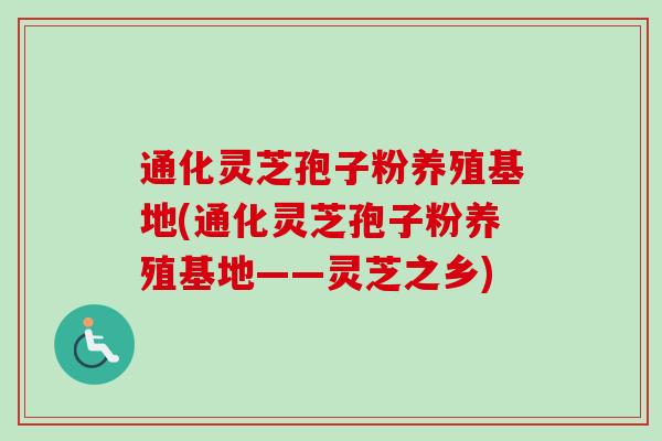 通化灵芝孢子粉养殖基地(通化灵芝孢子粉养殖基地——灵芝之乡)