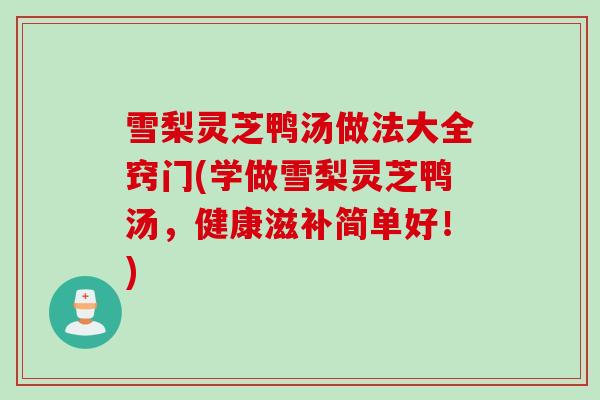 雪梨灵芝鸭汤做法大全窍门(学做雪梨灵芝鸭汤，健康滋补简单好！)