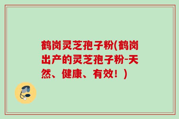 鹤岗灵芝孢子粉(鹤岗出产的灵芝孢子粉-天然、健康、有效！)
