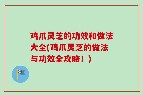 鸡爪灵芝的功效和做法大全(鸡爪灵芝的做法与功效全攻略！)