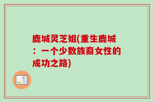鹿城灵芝姐(重生鹿城:一个少数族裔女性的成功之路) 鹿城灵芝姐(重生鹿城:一个少数族裔女性的成功之路)