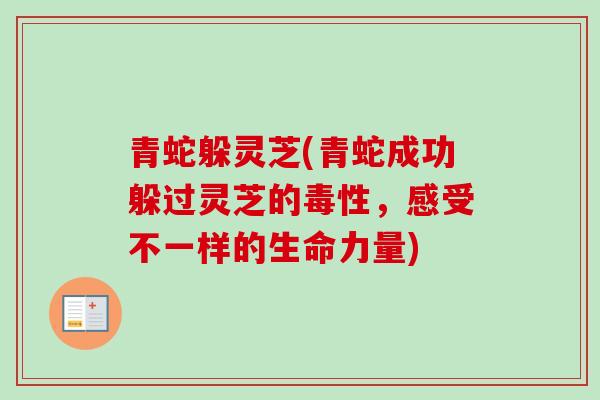 青蛇躲灵芝(青蛇成功躲过灵芝的毒性，感受不一样的生命力量)