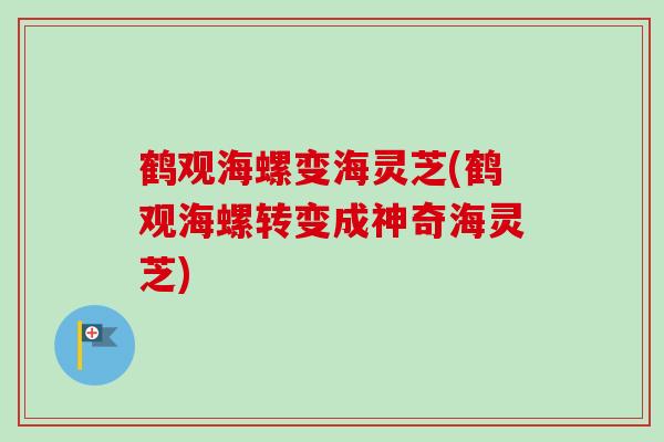 鹤观海螺变海灵芝(鹤观海螺转变成神奇海灵芝)