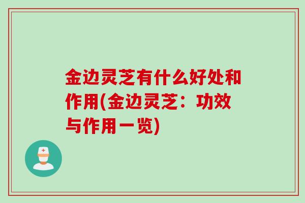 金边灵芝有什么好处和作用(金边灵芝:功效与作用一览) 金边灵芝有什么好处和作用(金边灵芝:功效与作用一览)