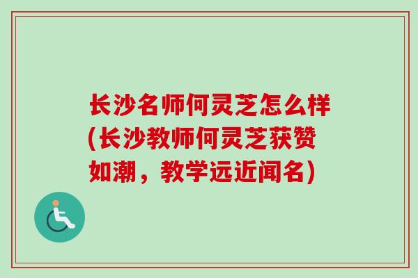 长沙名师何灵芝怎么样(长沙教师何灵芝获赞如潮，教学远近闻名)