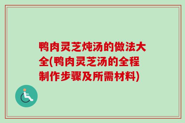 鸭肉灵芝炖汤的做法大全(鸭肉灵芝汤的全程制作步骤及所需材料)