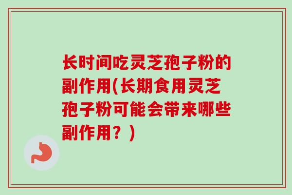 长时间吃灵芝孢子粉的副作用(长期食用灵芝孢子粉可能会带来哪些副作用?) 长时间吃灵芝孢子粉的副作用(长期食用灵芝孢子粉可能会带来哪些副作用?)