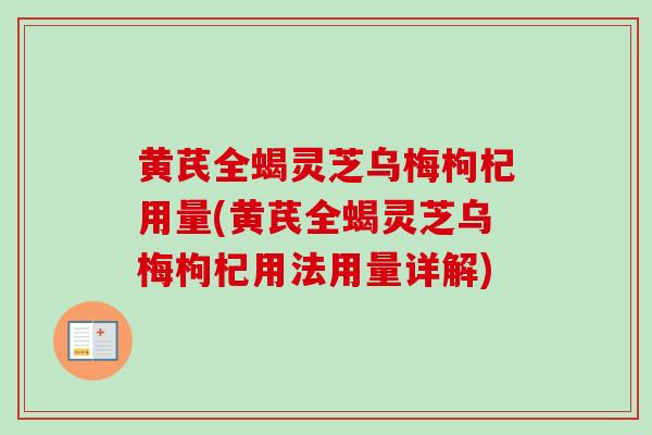 黄芪全蝎灵芝乌梅枸杞用量(黄芪全蝎灵芝乌梅枸杞用法用量详解)