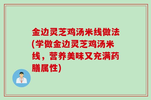 金边灵芝鸡汤米线做法(学做金边灵芝鸡汤米线，营养美味又充满药膳属性)