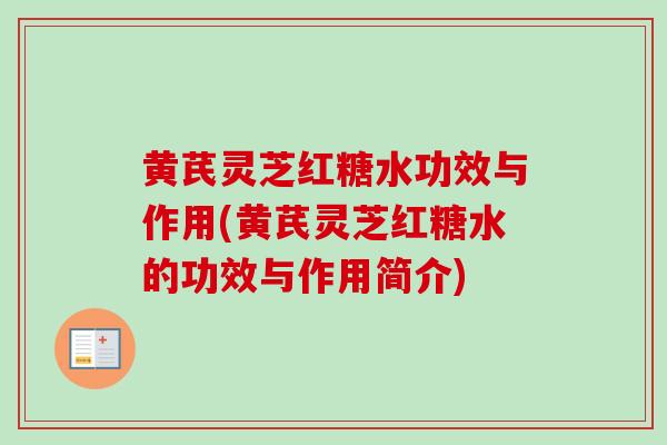 黄芪灵芝红糖水功效与作用(黄芪灵芝红糖水的功效与作用简介)
