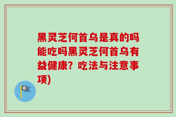 黑灵芝何首乌是真的吗能吃吗黑灵芝何首乌有益健康？吃法与注意事项)