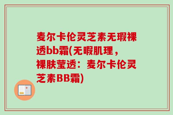 麦尔卡伦灵芝素无瑕裸透bb霜(无暇肌理，裸肤莹透：麦尔卡伦灵芝素BB霜)