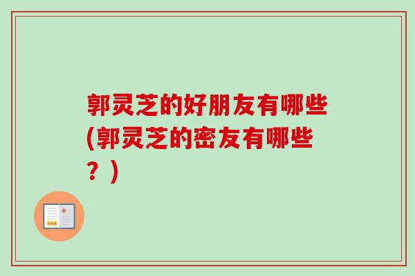 郭灵芝的好朋友有哪些(郭灵芝的密友有哪些？)