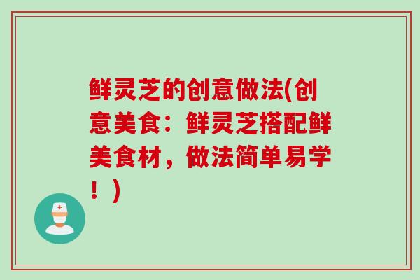鲜灵芝的创意做法(创意美食：鲜灵芝搭配鲜美食材，做法简单易学！)