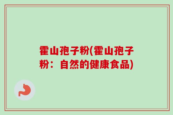 霍山孢子粉(霍山孢子粉:自然的健康食品) 霍山孢子粉(霍山孢子粉:自然的健康食品)