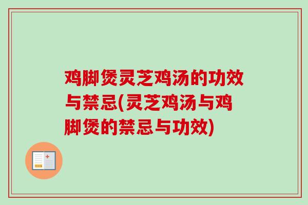 鸡脚煲灵芝鸡汤的功效与禁忌(灵芝鸡汤与鸡脚煲的禁忌与功效) 鸡脚煲灵芝鸡汤的功效与禁忌(灵芝鸡汤与鸡脚煲的禁忌与功效)
