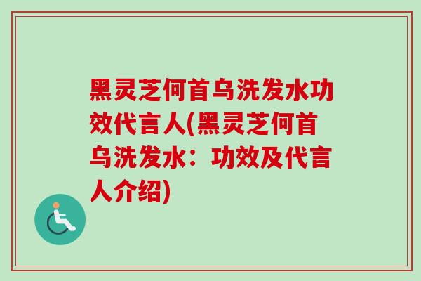 黑灵芝何首乌洗发水功效代言人(黑灵芝何首乌洗发水：功效及代言人介绍)