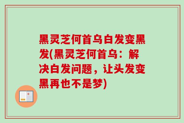 黑灵芝何首乌白发变黑发(黑灵芝何首乌：解决白发问题，让头发变黑再也不是梦)