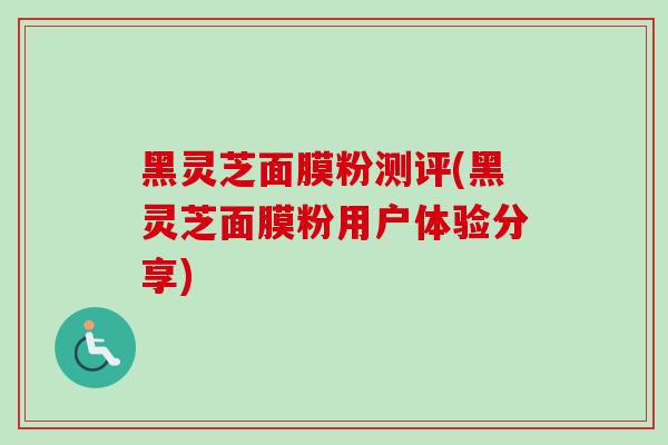 黑灵芝面膜粉测评(黑灵芝面膜粉用户体验分享)