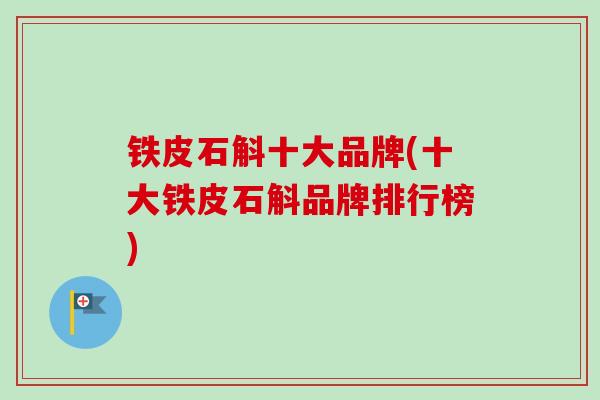 铁皮石斛十大品牌(十大铁皮石斛品牌排行榜)