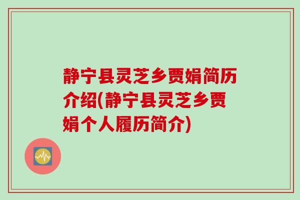 静宁县灵芝乡贾娟简历介绍(静宁县灵芝乡贾娟个人履历简介)