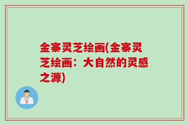 金寨灵芝绘画(金寨灵芝绘画：大自然的灵感之源)
