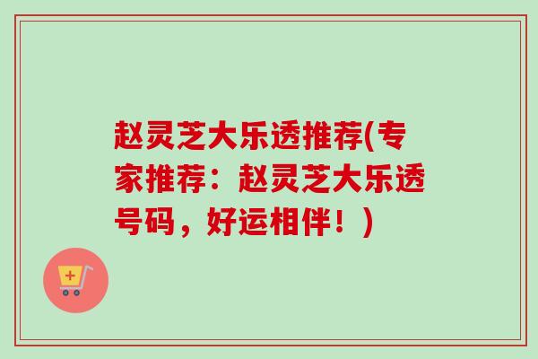 赵灵芝大乐透推荐(专家推荐：赵灵芝大乐透号码，好运相伴！)