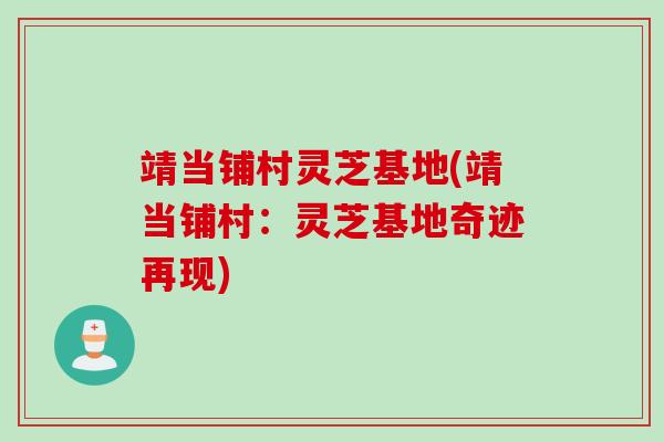 靖当铺村灵芝基地(靖当铺村：灵芝基地奇迹再现)