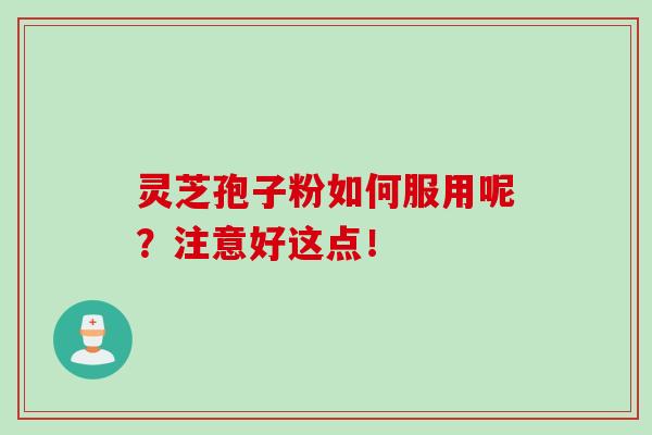 灵芝孢子粉如何服用呢？注意好这点！