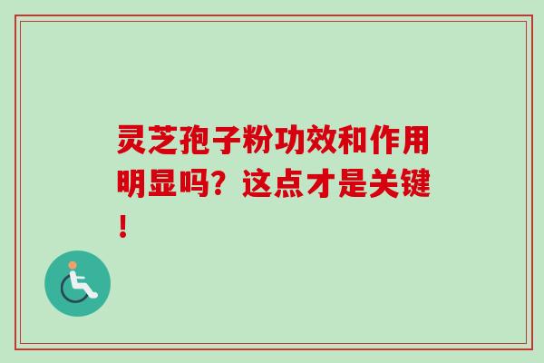 灵芝孢子粉功效和作用明显吗？这点才是关键！