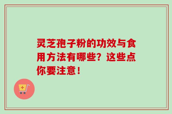 灵芝孢子粉的功效与食用方法有哪些?这些点你要注意! 灵芝孢子粉的功效与食用方法有哪些?这些点你要注意!